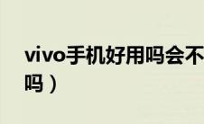 vivo手机好用吗会不会很卡（vivo手机好用吗）