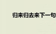 归来归去来下一句（它的作者简介）