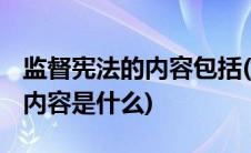 监督宪法的内容包括(什么是宪法监督 其主要内容是什么)