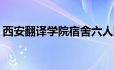 西安翻译学院宿舍六人间(西安翻译学院宿舍)