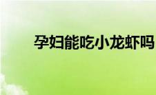 孕妇能吃小龙虾吗(孕妇能吃螃蟹吗)