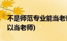 不是师范专业能当老师吗(不是师范类专业可以当老师)