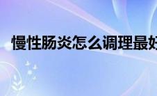 慢性肠炎怎么调理最好(慢性肠炎怎么调理)