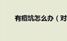 有痘坑怎么办（对痘坑的治疗方法）