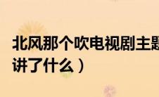 北风那个吹电视剧主题曲是什么（电视剧主要讲了什么）