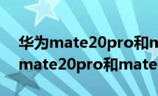 华为mate20pro和mate20选择哪个（华为mate20pro和mate20x）