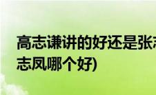 高志谦讲的好还是张志凤讲的好(高志谦和张志凤哪个好)