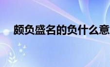 颇负盛名的负什么意思（颇负盛名释义）