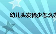 幼儿头发稀少怎么办（三招可以恢复）