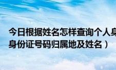 今日根据姓名怎样查询个人身份证号码（如何免费查询个人身份证号码归属地及姓名）