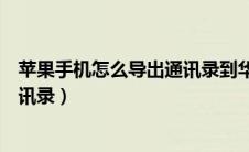 苹果手机怎么导出通讯录到华为手机（苹果手机怎么导出通讯录）