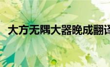 大方无隅大器晚成翻译(大方无隅大器晚成)