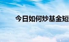 今日如何炒基金短线（如何炒基金）