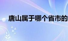 唐山属于哪个省市的（唐山属于哪个省）