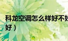 科龙空调怎么样好不好（科龙空调怎么样好不好）