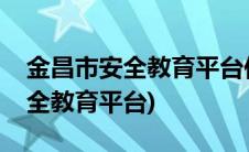 金昌市安全教育平台作业登录入口(金昌市安全教育平台)
