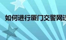 如何进行厦门交警网违章查询（交通违章）