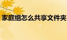 家庭组怎么共享文件夹(家庭组怎么共享文件)