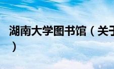 湖南大学图书馆（关于湖南大学图书馆的介绍）