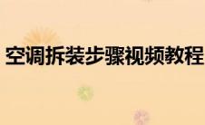 空调拆装步骤视频教程（空调拆装步骤图解）