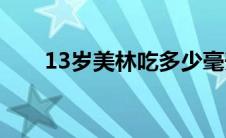 13岁美林吃多少毫升(13岁美女照片)