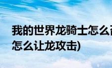 我的世界龙骑士怎么召唤龙(我的世界龙骑士怎么让龙攻击)