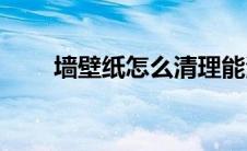 墙壁纸怎么清理能清理干净(墙壁纸)
