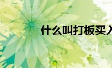 什么叫打板买入(什么叫打板)