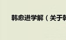 韩愈进学解（关于韩愈进学解的介绍）