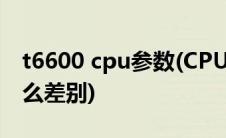 t6600 cpu参数(CPU中T4200和T6600有什么差别)