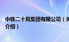 中铁二十局集团有限公司（关于中铁二十局集团有限公司的介绍）