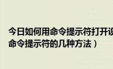 今日如何用命令提示符打开设置（怎么打开命令提示符打开命令提示符的几种方法）