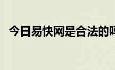 今日易快网是合法的吗（易快网是骗子吗）