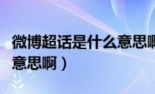 微博超话是什么意思啊（微博超话具体是什么意思啊）