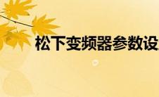 松下变频器参数设置（松下变频器）