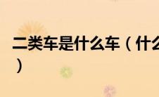二类车是什么车（什么是一类车什么是二类车）