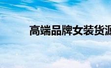 高端品牌女装货源(高端品牌女装)