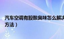 汽车空调有股酸臭味怎么解决（汽车空调异味的原因及处理方法）