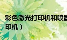 彩色激光打印机和喷墨的哪个好（彩色激光打印机）