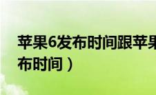 苹果6发布时间跟苹果6s发布时间（苹果6发布时间）