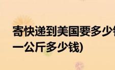 寄快递到美国要多少钱(从美国寄东西到中国一公斤多少钱)