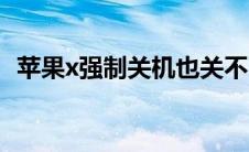 苹果x强制关机也关不了（苹果x强制关机）