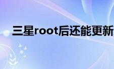 三星root后还能更新系统吗（三星root）