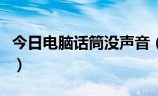 今日电脑话筒没声音（电脑话筒没声音怎么办）