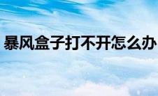 暴风盒子打不开怎么办(暴风盒子刷新不出来)