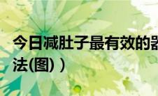 今日减肚子最有效的器材（减肚子最有效的方法(图)）