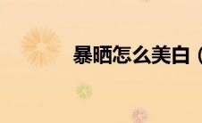 暴晒怎么美白（ps怎么美白）