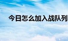 今日怎么加入战队列表（怎么加入战队）