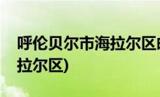 呼伦贝尔市海拉尔区邮政编码(呼伦贝尔市海拉尔区)