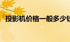 投影机价格一般多少钱一台（投影机价格）